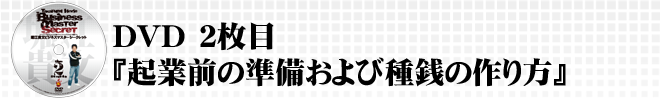DVD2枚目『起業前の準備および種銭の作り方』