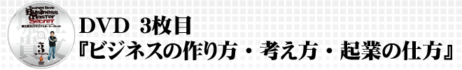 DVD3枚目『ビジネスの作り方考え方起業の仕方』