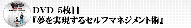 DVD5枚目『夢を実現するセルフマネジメント術』