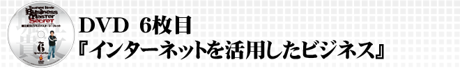 DVD6枚目『インターネットを活用したビジネス』